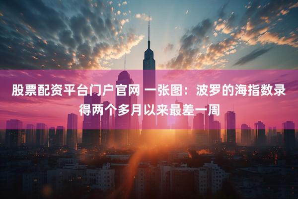 股票配资平台门户官网 一张图：波罗的海指数录得两个多月以来最差一周