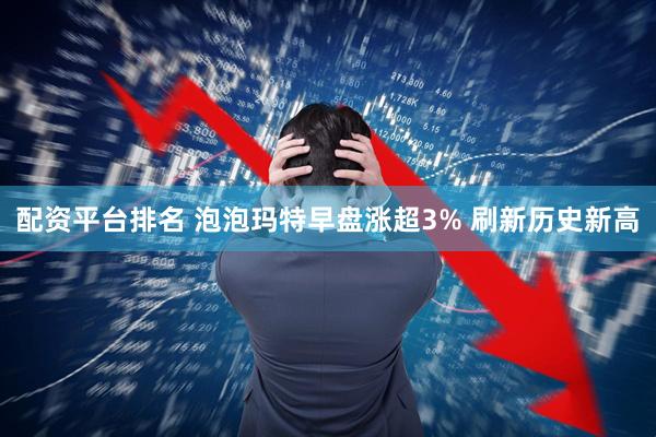 配资平台排名 泡泡玛特早盘涨超3% 刷新历史新高