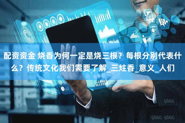 配资资金 烧香为何一定是烧三根？每根分别代表什么？传统文化我们需要了解_三炷香_意义_人们