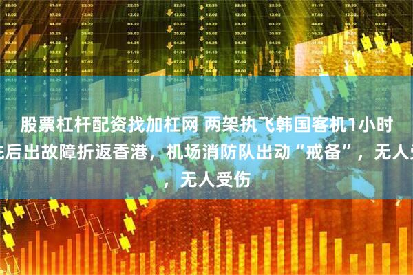股票杠杆配资找加杠网 两架执飞韩国客机1小时内先后出故障折返香港,机场消防队出动“戒备”,无人受伤