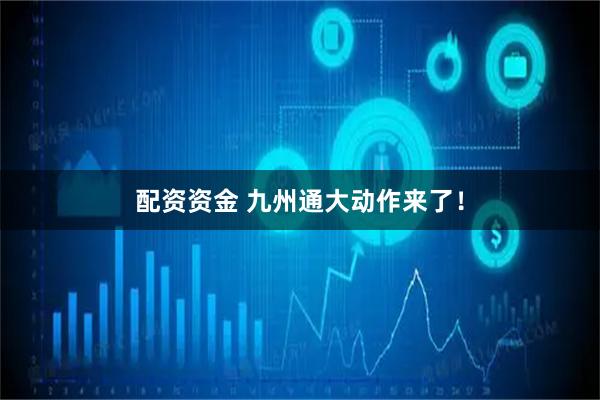 配资资金 九州通大动作来了！