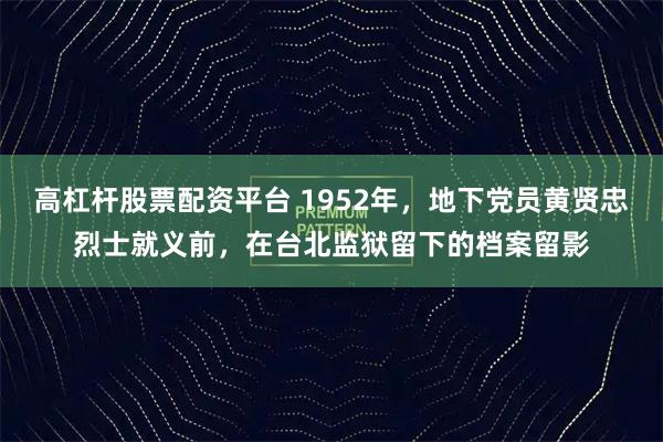 高杠杆股票配资平台 1952年，地下党员黄贤忠烈士就义前，在台北监狱留下的档案留影
