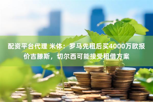 配资平台代理 米体：罗马先租后买4000万欧报价吉滕斯，切尔西可能接受租借方案