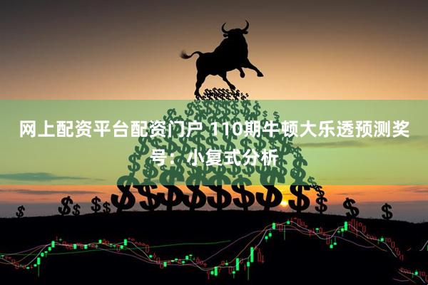 网上配资平台配资门户 110期牛顿大乐透预测奖号：小复式分析