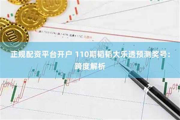正规配资平台开户 110期韬韬大乐透预测奖号：跨度解析