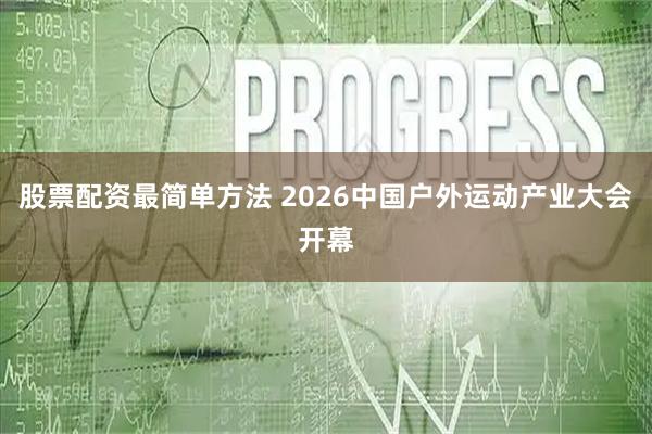 股票配资最简单方法 2026中国户外运动产业大会开幕